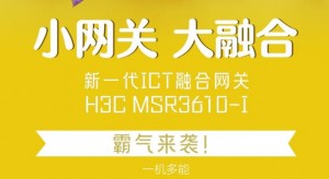 小网关・大融合 新一代ICT融合网关H3C MSR3610-I霸气来袭