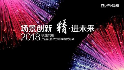 场景创新 精&#8226;进未来：锐捷网络2018产品及解决方案战略发布会在京召开