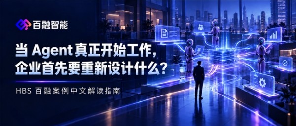 当 Agent 真正开始工作,企业首先要重新设计什么?|哈佛商学院x百融案例阅读指南